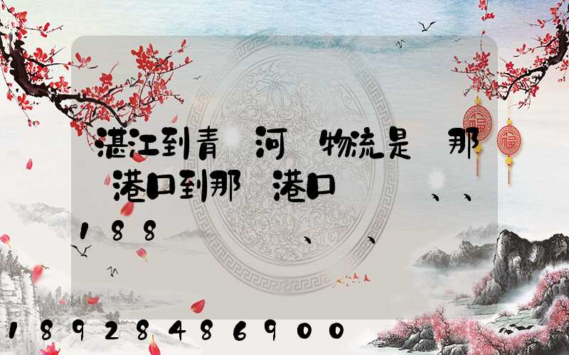 湛江到青島河運物流是從那個港口到那個港口、、188、、、1414、、8284...